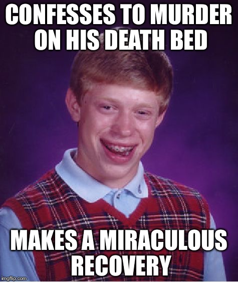 Bad Luck Brian Meme | CONFESSES TO MURDER ON HIS DEATH BED; MAKES A MIRACULOUS RECOVERY | image tagged in memes,bad luck brian | made w/ Imgflip meme maker