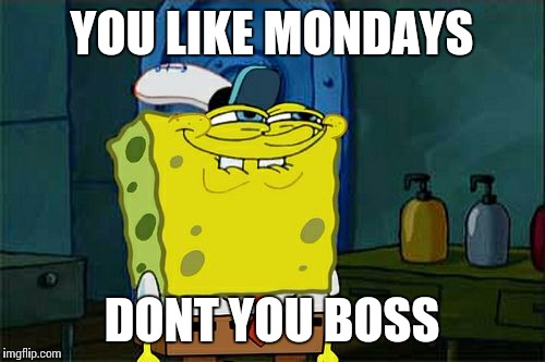 Don't You Squidward | YOU LIKE MONDAYS; DONT YOU BOSS | image tagged in memes,dont you squidward | made w/ Imgflip meme maker