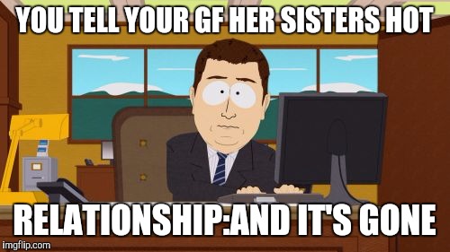 Aaaaand Its Gone | YOU TELL YOUR GF HER SISTERS HOT; RELATIONSHIP:AND IT'S GONE | image tagged in memes,aaaaand its gone | made w/ Imgflip meme maker