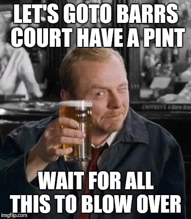 simon pegg | LET'S GOTO BARRS COURT HAVE A PINT; WAIT FOR ALL THIS TO BLOW OVER | image tagged in simon pegg | made w/ Imgflip meme maker
