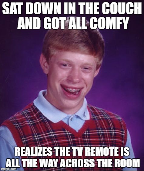 Bad Luck Brian | SAT DOWN IN THE COUCH AND GOT ALL COMFY; REALIZES THE TV REMOTE IS ALL THE WAY ACROSS THE ROOM | image tagged in memes,bad luck brian | made w/ Imgflip meme maker