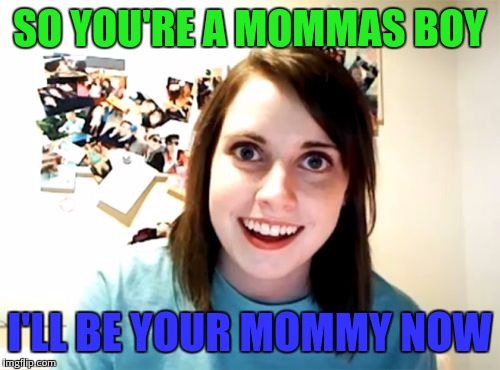 Overly Attached Girlfriend Meme | SO YOU'RE A MOMMAS BOY; I'LL BE YOUR MOMMY NOW | image tagged in memes,overly attached girlfriend,momma | made w/ Imgflip meme maker