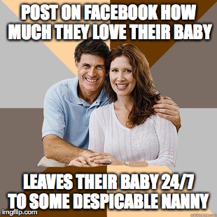 If you really love  baby kid ... |  POST ON FACEBOOK HOW MUCH THEY LOVE THEIR BABY; LEAVES THEIR BABY 24/7 TO SOME DESPICABLE NANNY | image tagged in scumbag parents | made w/ Imgflip meme maker