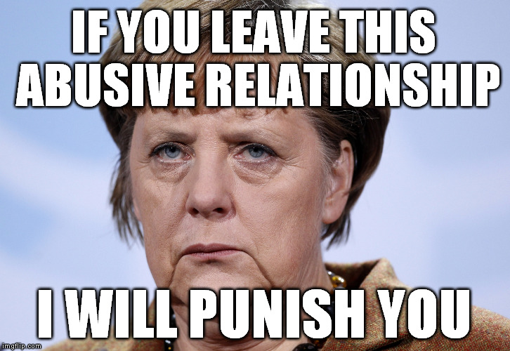 Feminist Theory of International Relations  | IF YOU LEAVE THIS ABUSIVE RELATIONSHIP; I WILL PUNISH YOU | image tagged in frau merkel,eu,brexit,corruption,uk | made w/ Imgflip meme maker