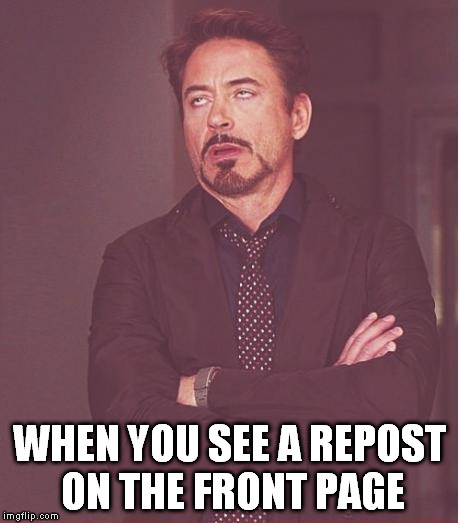 Really, people??? | WHEN YOU SEE A REPOST ON THE FRONT PAGE | image tagged in memes,face you make robert downey jr,repost,front page | made w/ Imgflip meme maker