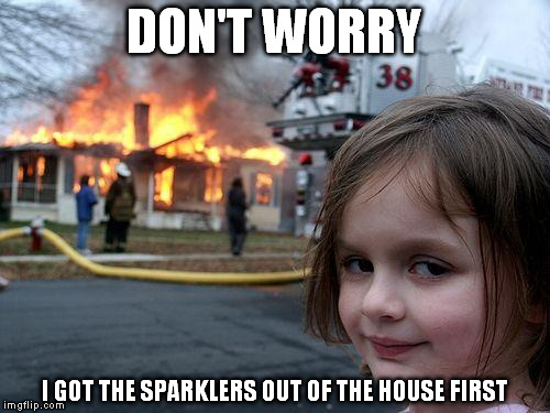 Disaster Girl Meme | DON'T WORRY I GOT THE SPARKLERS OUT OF THE HOUSE FIRST | image tagged in memes,disaster girl | made w/ Imgflip meme maker
