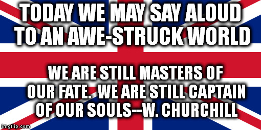 TODAY WE MAY SAY ALOUD TO AN AWE-STRUCK WORLD; WE ARE STILL MASTERS OF OUR FATE.  WE ARE STILL CAPTAIN OF OUR SOULS--W. CHURCHILL | image tagged in brexit | made w/ Imgflip meme maker