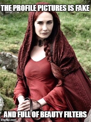 melisandre | THE PROFILE PICTURES IS FAKE; AND FULL OF BEAUTY FILTERS | image tagged in melisandre | made w/ Imgflip meme maker