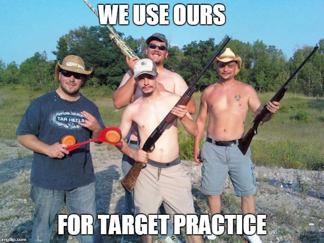 WE USE OURS FOR TARGET PRACTICE | made w/ Imgflip meme maker
