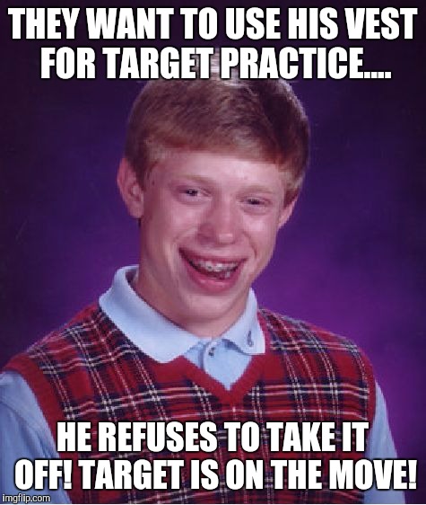 Bad Luck Brian Meme | THEY WANT TO USE HIS VEST FOR TARGET PRACTICE.... HE REFUSES TO TAKE IT OFF! TARGET IS ON THE MOVE! | image tagged in memes,bad luck brian | made w/ Imgflip meme maker