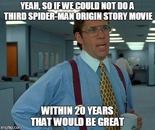 I think we got it | YEAH, SO IF WE COULD NOT DO A THIRD SPIDER-MAN ORIGIN STORY MOVIE; WITHIN 20 YEARS THAT WOULD BE GREAT | image tagged in memes,that would be great,spider-man,origin story | made w/ Imgflip meme maker