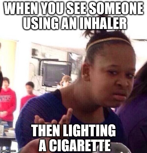 Just when you thought you'd seen it all... | WHEN YOU SEE SOMEONE USING AN INHALER; THEN LIGHTING A CIGARETTE | image tagged in memes,black girl wat,health,smoking,inhaler | made w/ Imgflip meme maker