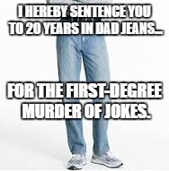 I HEREBY SENTENCE YOU TO 20 YEARS IN DAD JEANS... FOR THE FIRST-DEGREE MURDER OF JOKES. | image tagged in dad jeans,bad joke,murderer | made w/ Imgflip meme maker