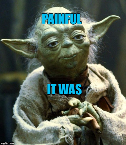 Star Wars Yoda Meme | PAINFUL IT WAS | image tagged in memes,star wars yoda | made w/ Imgflip meme maker