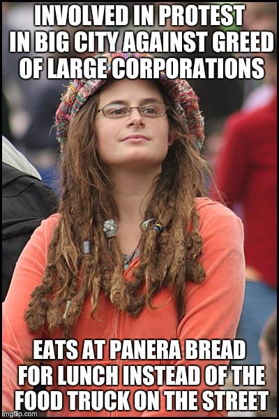 College Liberal Meme | INVOLVED IN PROTEST IN BIG CITY AGAINST GREED OF LARGE CORPORATIONS; EATS AT PANERA BREAD FOR LUNCH INSTEAD OF THE FOOD TRUCK ON THE STREET | image tagged in memes,college liberal | made w/ Imgflip meme maker