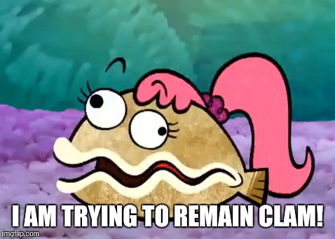 I AM TRYING TO REMAIN CLAM! | made w/ Imgflip meme maker