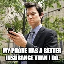 insurance | MY PHONE HAS A BETTER INSURANCE THAN I DO. | image tagged in cell phone,insurance,health insurance,obamacare,funny | made w/ Imgflip meme maker
