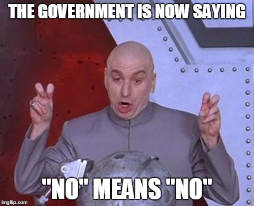 Dr Evil Laser | THE GOVERNMENT IS NOW SAYING; "NO" MEANS "NO" | image tagged in memes,dr evil laser | made w/ Imgflip meme maker