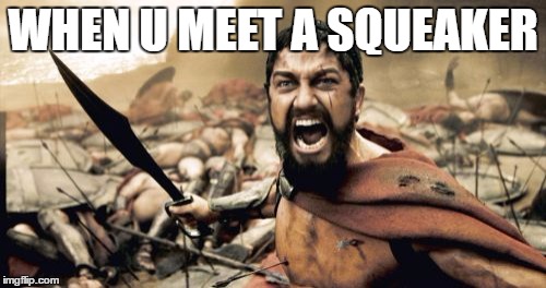 Sparta Leonidas |  WHEN U MEET A SQUEAKER | image tagged in memes,sparta leonidas | made w/ Imgflip meme maker
