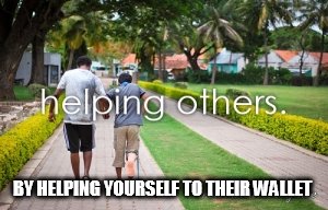 BY HELPING YOURSELF TO THEIR WALLET | image tagged in helping,funny memes,criminal,crime | made w/ Imgflip meme maker