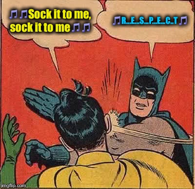 Batman Slapping Robin | 🎵🎵Sock it to me, sock it to me🎵🎵; 🎵R...E...S...P...E...C..T🎵 | image tagged in memes,batman slapping robin,funny,evilmandoevil | made w/ Imgflip meme maker