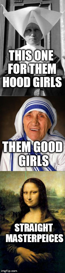 Uptown Funk | THIS ONE FOR THEM HOOD GIRLS; THEM GOOD GIRLS; STRAIGHT MASTERPEICES | image tagged in uptown funk,nun,mona lisa,mother teresa,bruno mars | made w/ Imgflip meme maker