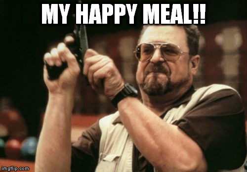 Am I The Only One Around Here Meme | MY HAPPY MEAL!! | image tagged in memes,am i the only one around here | made w/ Imgflip meme maker