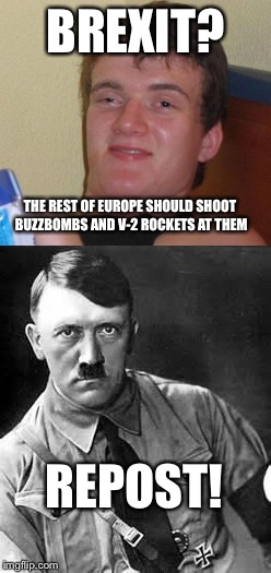 Der 10 Guy | BREXIT? THE REST OF EUROPE SHOULD SHOOT BUZZBOMBS AND V-2 ROCKETS AT THEM; REPOST! | image tagged in brexit | made w/ Imgflip meme maker