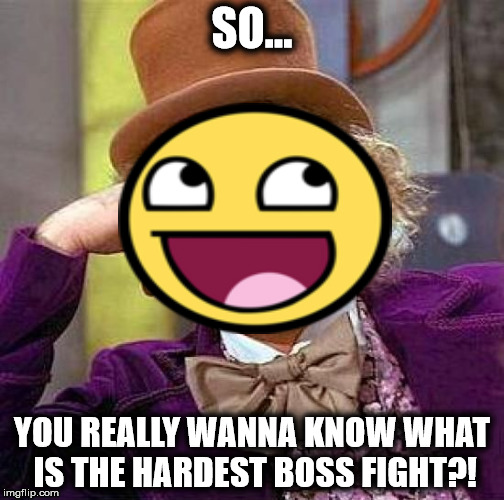 Creepy Condescending Wonka | SO... YOU REALLY WANNA KNOW WHAT IS THE HARDEST BOSS FIGHT?! | image tagged in memes,creepy condescending wonka | made w/ Imgflip meme maker