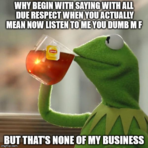 But That's None Of My Business | WHY BEGIN WITH SAYING WITH ALL DUE RESPECT WHEN YOU ACTUALLY MEAN NOW LISTEN TO ME YOU DUMB M F; BUT THAT'S NONE OF MY BUSINESS | image tagged in memes,but thats none of my business,kermit the frog | made w/ Imgflip meme maker