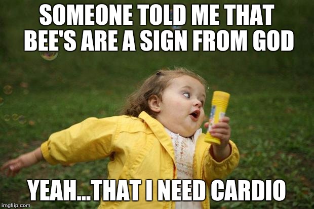 girl running | SOMEONE TOLD ME THAT BEE'S ARE A SIGN FROM GOD; YEAH...THAT I NEED CARDIO | image tagged in girl running | made w/ Imgflip meme maker