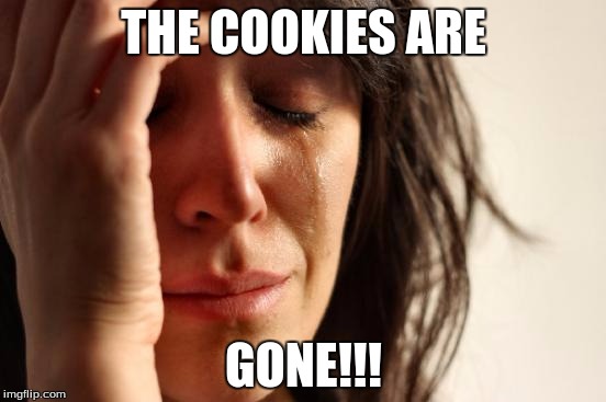 First World Problems | THE COOKIES ARE; GONE!!! | image tagged in memes,first world problems | made w/ Imgflip meme maker