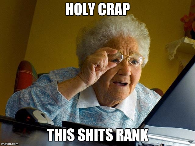 Grandma Finds The Internet Meme | HOLY CRAP; THIS SHITS RANK | image tagged in memes,grandma finds the internet | made w/ Imgflip meme maker