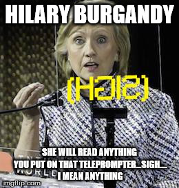 A little afternoon delight! | HILARY BURGANDY; SHE WILL READ ANYTHING YOU PUT ON THAT TELEPROMPTER...SIGH.... I MEAN ANYTHING | image tagged in ron burgundy | made w/ Imgflip meme maker