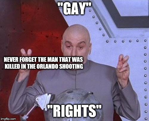 Dr Evil Laser | "GAY"; NEVER FORGET THE MAN THAT WAS KILLED IN THE ORLANDO SHOOTING; "RIGHTS" | image tagged in memes,dr evil laser | made w/ Imgflip meme maker