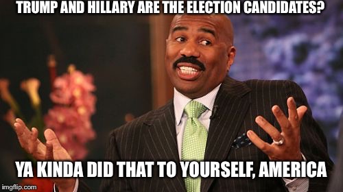 We're dealing with a country full of morons | TRUMP AND HILLARY ARE THE ELECTION CANDIDATES? YA KINDA DID THAT TO YOURSELF, AMERICA | image tagged in memes,steve harvey,political | made w/ Imgflip meme maker
