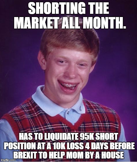 Bad Luck Brian Meme | SHORTING THE MARKET ALL MONTH. HAS TO LIQUIDATE 95K SHORT POSITION AT A 10K LOSS 4 DAYS BEFORE BREXIT TO HELP MOM BY A HOUSE | image tagged in memes,bad luck brian,wallstreetbets | made w/ Imgflip meme maker