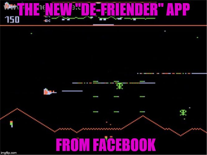 Got a new 'X' best friend went "troll", that nice co-worker turned into a stalker? Now you can zap 'em!!! | THE  NEW "DE-FRIENDER" APP; FROM FACEBOOK | image tagged in memes,funny,defender,lol atari | made w/ Imgflip meme maker