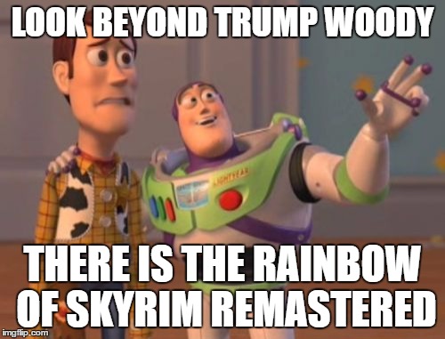 X, X Everywhere Meme | LOOK BEYOND TRUMP WOODY; THERE IS THE RAINBOW OF SKYRIM REMASTERED | image tagged in memes,x x everywhere | made w/ Imgflip meme maker