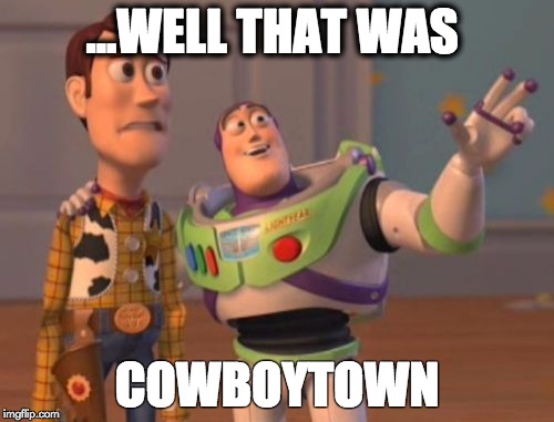 X, X Everywhere Meme | ...WELL THAT WAS; COWBOYTOWN | image tagged in memes,x x everywhere | made w/ Imgflip meme maker