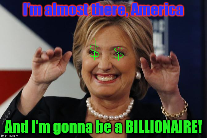 ...Because A Millionaire Just Isn't Enough: | I'm almost there, America; And I'm gonna be a BILLIONAIRE! | image tagged in hillary waving,memes,election2016,clinton | made w/ Imgflip meme maker