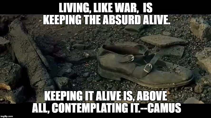 Keeping absurdity alive. | LIVING, LIKE WAR,  IS KEEPING THE ABSURD
ALIVE. KEEPING IT ALIVE IS, ABOVE ALL, CONTEMPLATING IT.--CAMUS | image tagged in death | made w/ Imgflip meme maker