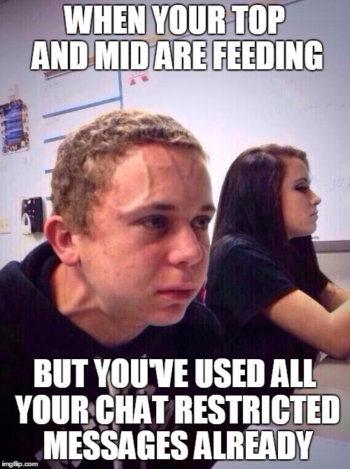 Holding it | WHEN YOUR TOP AND MID ARE FEEDING; BUT YOU'VE USED ALL YOUR CHAT RESTRICTED MESSAGES ALREADY | image tagged in holding it | made w/ Imgflip meme maker