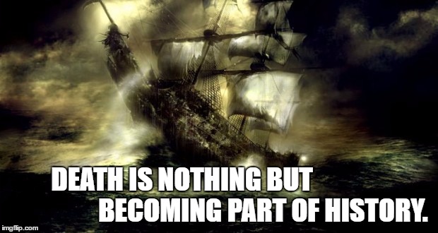 Death is nothing but becoming part of history. | DEATH IS NOTHING BUT                               BECOMING PART OF HISTORY. | image tagged in death | made w/ Imgflip meme maker