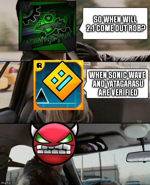 Don't expect it anytime soon... | SO WHEN WILL 2.1 COME OUT ROB? WHEN SONIC WAVE AND YATAGARASU ARE VERIFIED | image tagged in memes,the rock driving | made w/ Imgflip meme maker