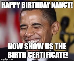 Laughing Obama | HAPPY BIRTHDAY NANCY! NOW SHOW US THE BIRTH CERTIFICATE! | image tagged in laughing obama | made w/ Imgflip meme maker