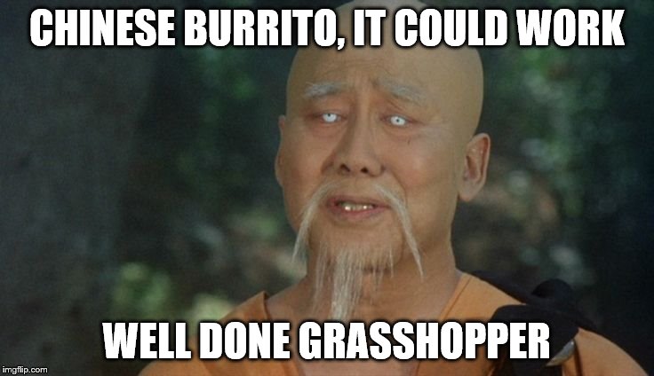 CHINESE BURRITO, IT COULD WORK WELL DONE GRASSHOPPER | made w/ Imgflip meme maker