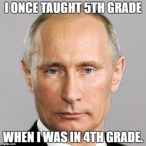 Putin is da man | I ONCE TAUGHT 5TH GRADE; WHEN I WAS IN 4TH GRADE. | image tagged in cool | made w/ Imgflip meme maker