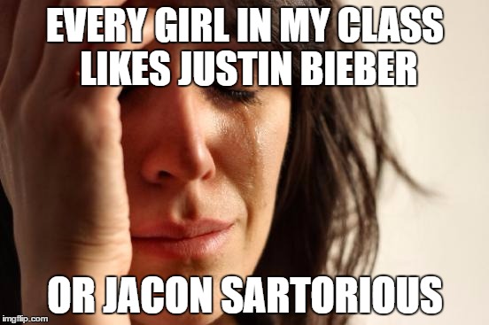 First World Problems | EVERY GIRL IN MY CLASS LIKES JUSTIN BIEBER; OR JACON SARTORIOUS | image tagged in memes,first world problems | made w/ Imgflip meme maker