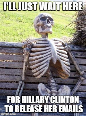 Waiting Skeleton | I'LL JUST WAIT HERE; FOR HILLARY CLINTON TO RELEASE HER EMAILS | image tagged in memes,waiting skeleton | made w/ Imgflip meme maker